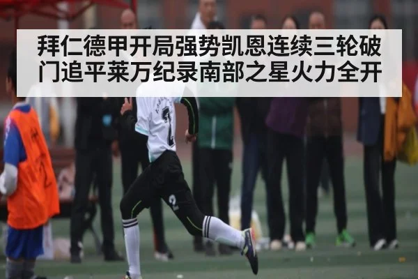 拜仁德甲开局强势凯恩连续三轮破门追平莱万纪录南部之星火力全开