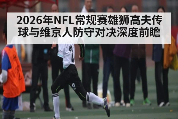 2026年NFL常规赛雄狮高夫传球与维京人防守对决深度前瞻