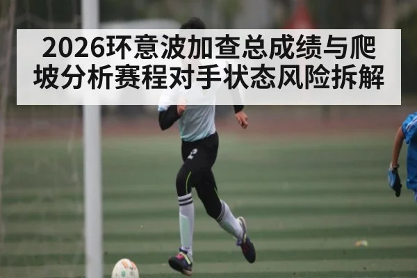 2026环意波加查总成绩与爬坡分析赛程对手状态风险拆解